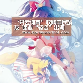 ‘开云体育’收购中民筑友 建业“轻资”出河南(图1) 开云官网