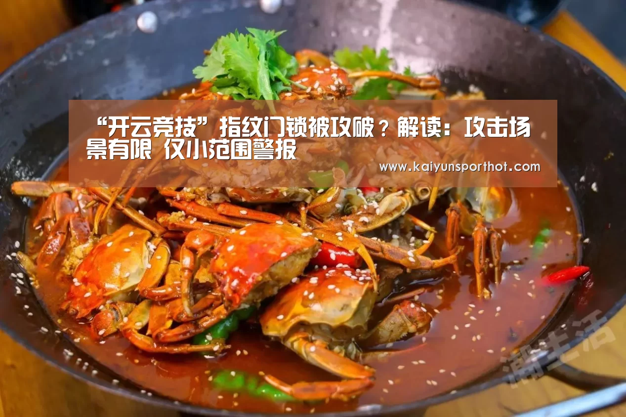 “开云竞技”指纹门锁被攻破?解读:攻击场景有限 仅小范围警报(图1) 开云体育
