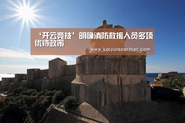 ‘开云竞技’明确消防救援人员多项优待政策(图4) 开云首页