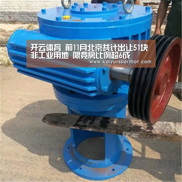 开云体育_前11月北京共计出让51块非工业用地 限竞房比例超6成(图1) 开云官网